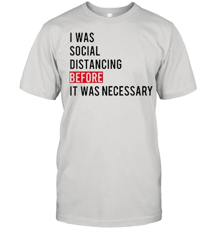 I was social distancing before it was necessary shirt