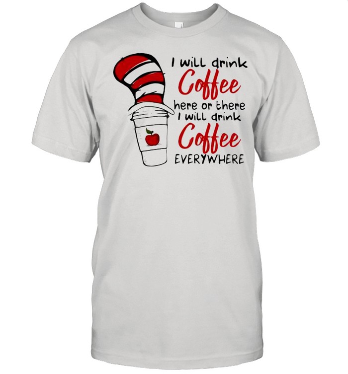 I Will Teach Coffee Here Or There I Will Teach Coffee Everywhere Dr Seuss Shirt