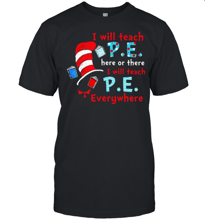 I Will Teach P.E Here Or There I Will Teach P.E Everywhere Dr Seuss Shirt