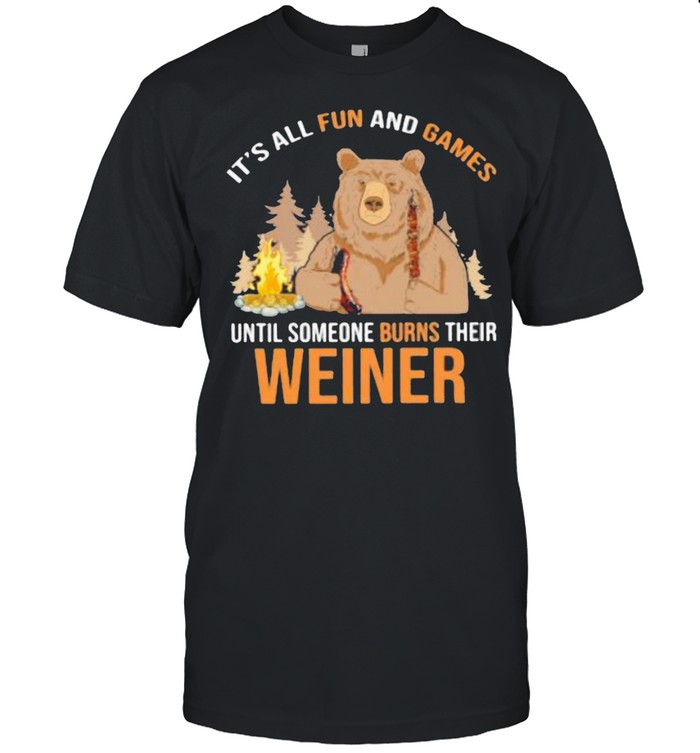 It’s All Fun And Games Until Someone Burns Their Weiner Bear Shirt