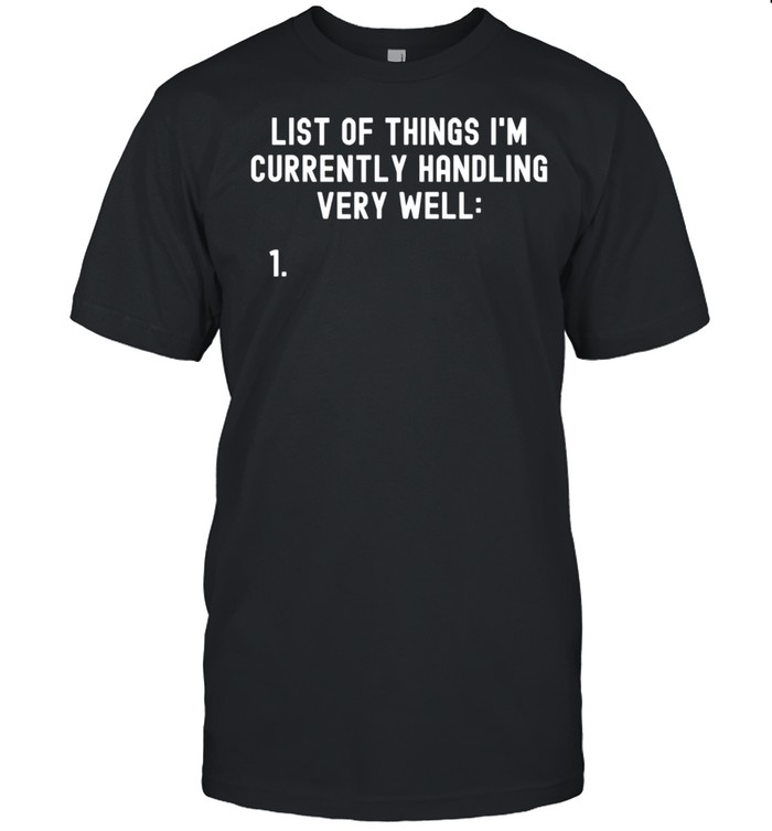 List of things im currently handling very well shirt