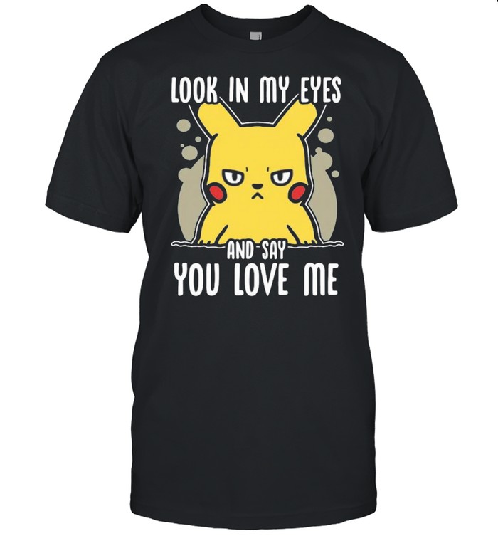 Look In My Eyes And Say You Love Me Pikachu Shirt