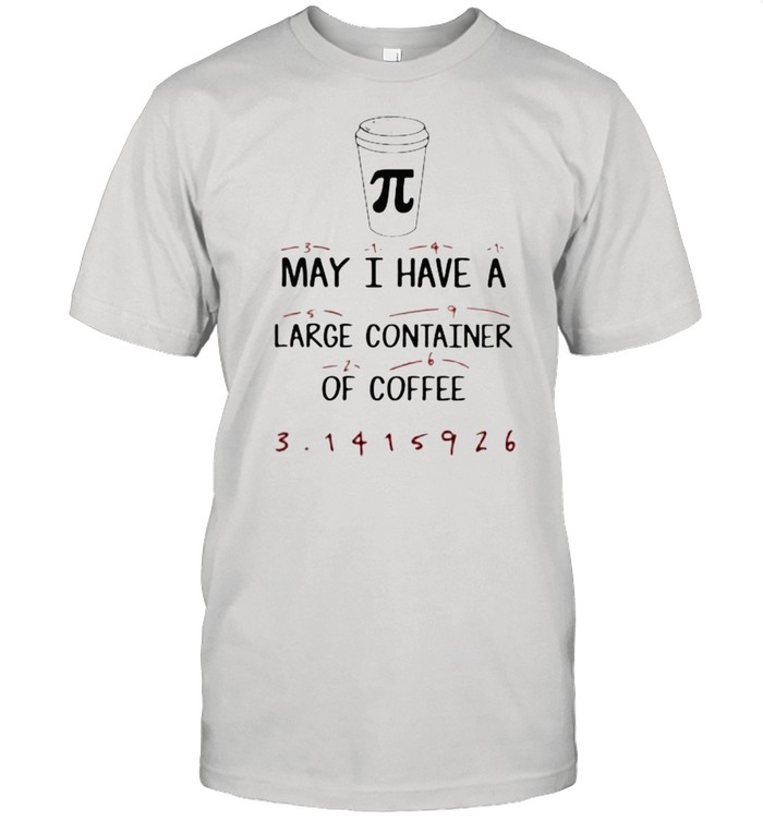 Math Teacher Pi Day May I have a large container of Coffee Shirt