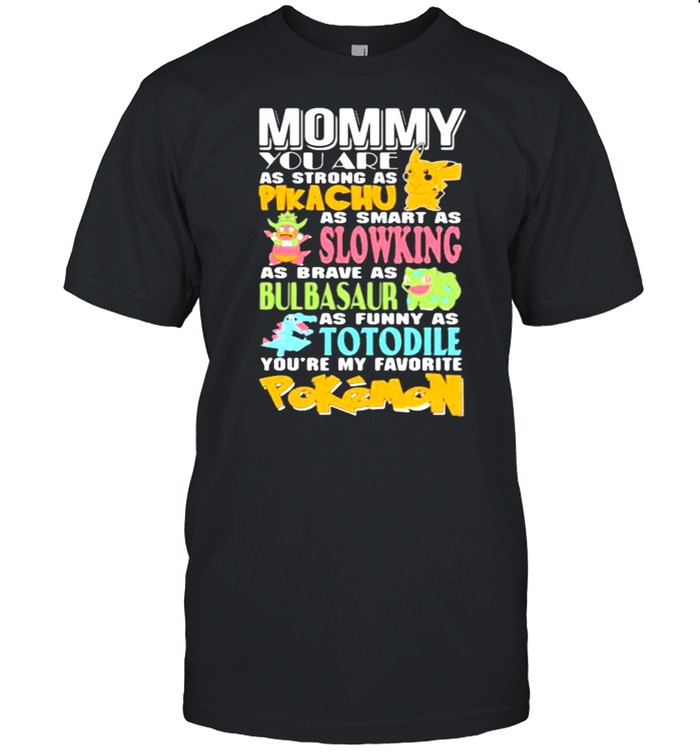 Mommy You Are As Strong As Pikachu As Smart As Slowking As Brave As Bulbasaur As Funny As Totodile Youre My Favorite Pokemon Shirt