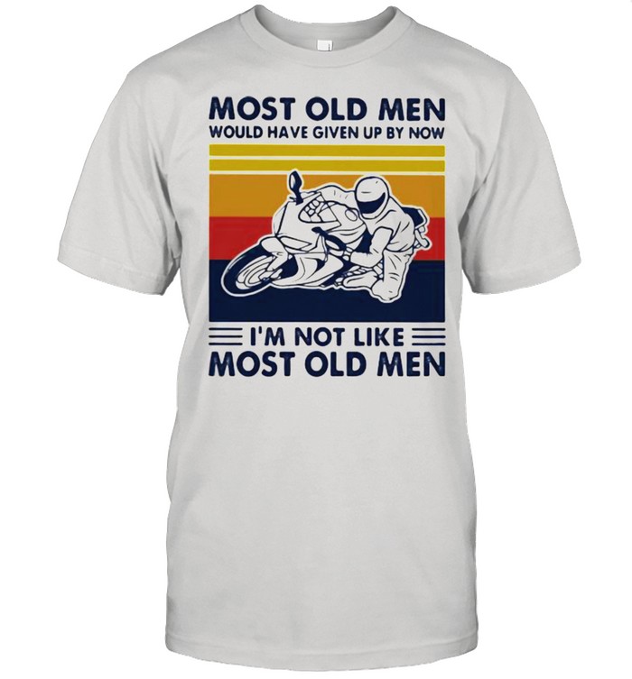 Most Old Men Would Given Up By Now I’m Not Like Most Old MEn Motor Vintage Shirt