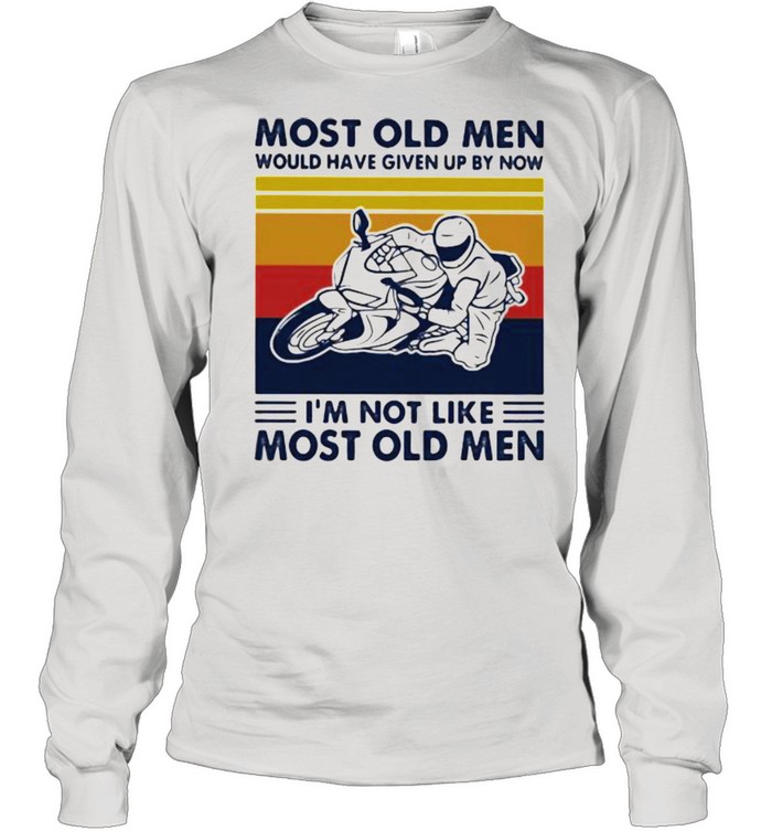 Most Old Men Would Given Up By Now I’m Not Like Most Old MEn Motor Vintage  Long Sleeved T-shirt