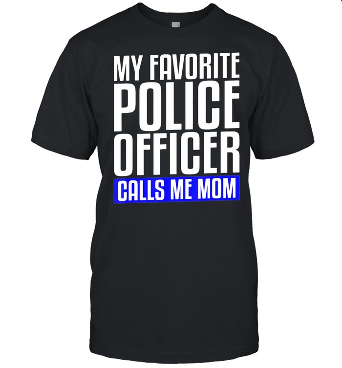 My Favorite Police Officer Calls Me Mom shirt