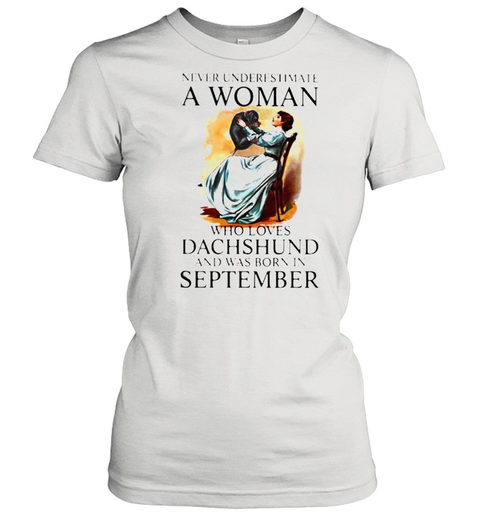 Never Underestimate A Woman Who Loves Dachshund And Was Born In September  Classic Women's T-shirt