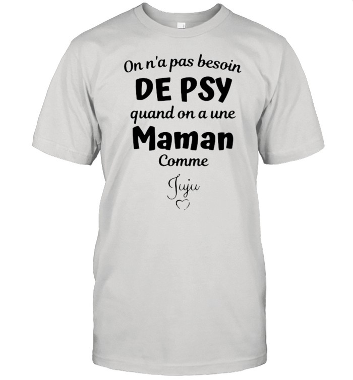On n’a pas besoin de psy quand on a une mamn comme juju shirt