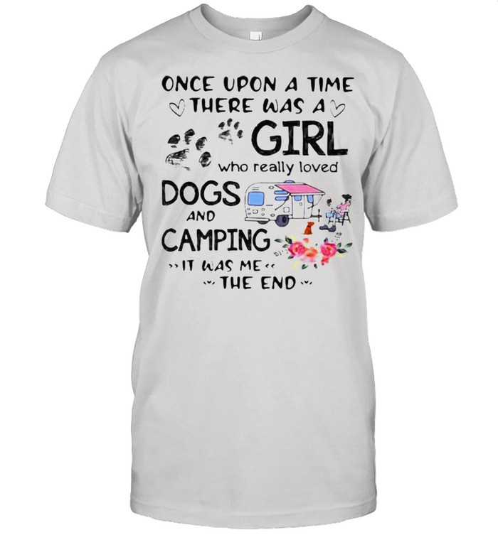 Once Upon A Time There Was A Girl Who Really Loved Dogs And Camping It Was Me The End Shirt