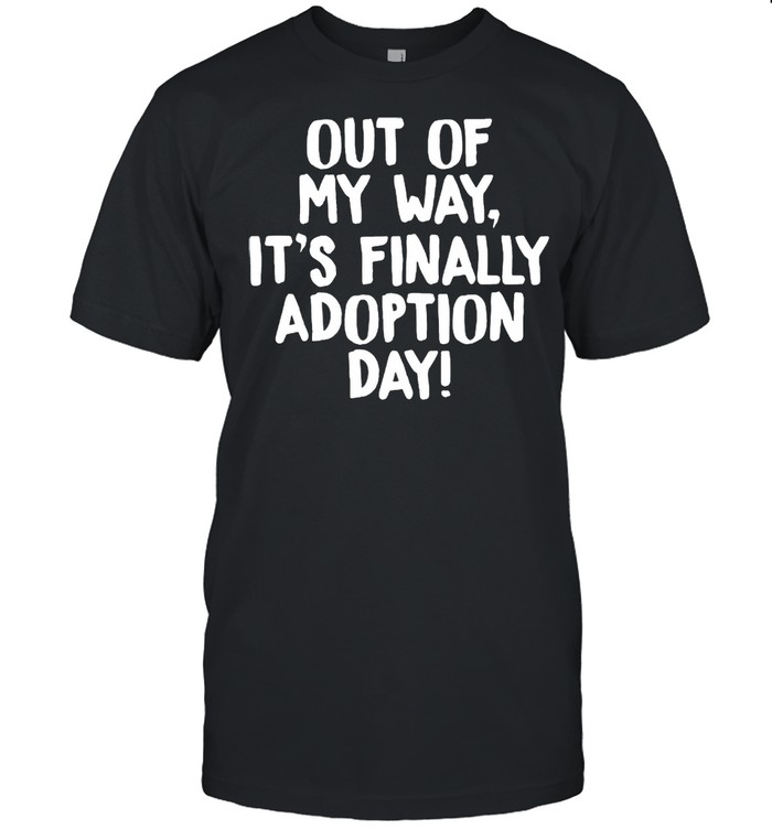 Out of My Way It’s Finally Adoption Day Family shirt