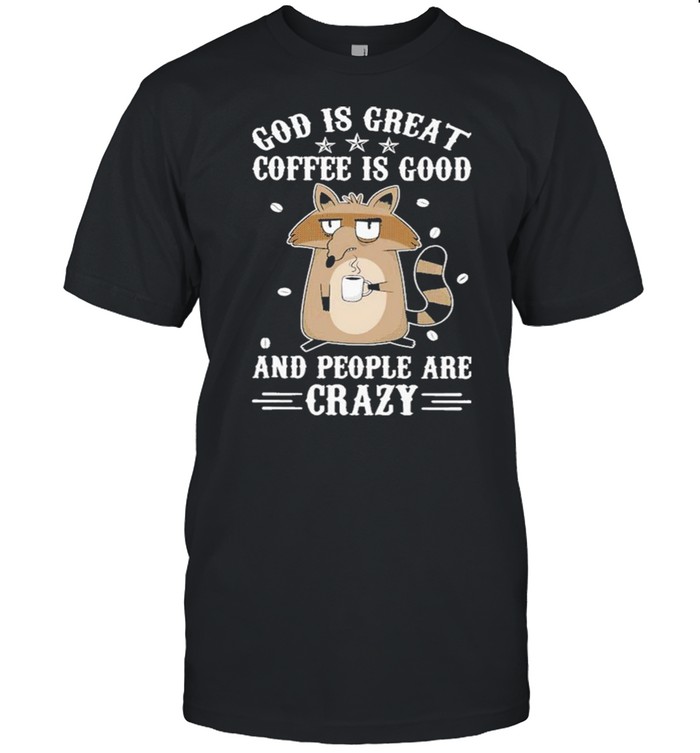 Raccoon God Is Great Coffee Is Good And People Are Crazy Shirt