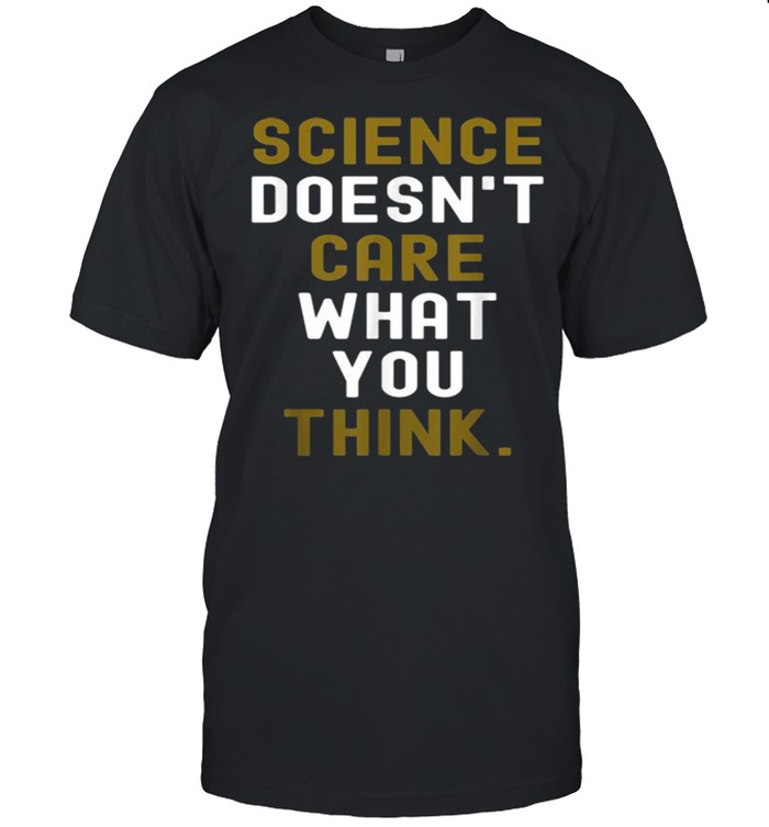 Science Doesn’t Care What You Think Shirt