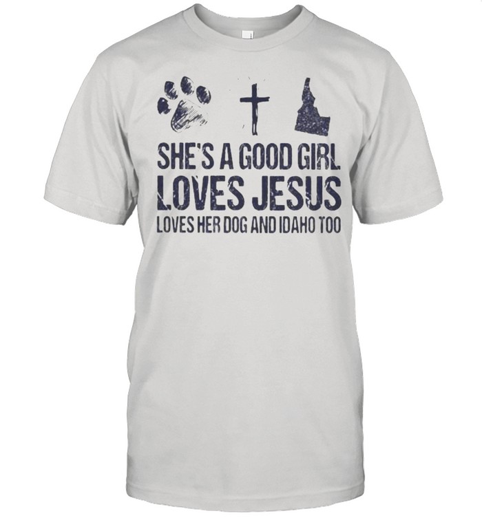 She’s A Good Girl Loves Jesus Loves Her Dog And Idaho Too Shirt