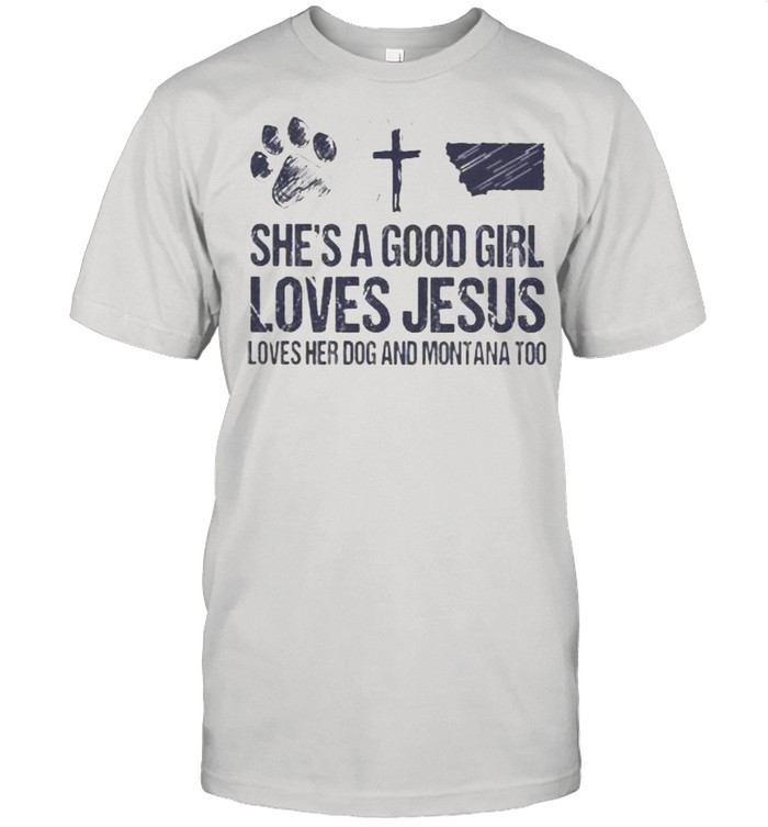 She’s A Good Girl Loves Jesus Loves Her Dog And Montana Too Shirt