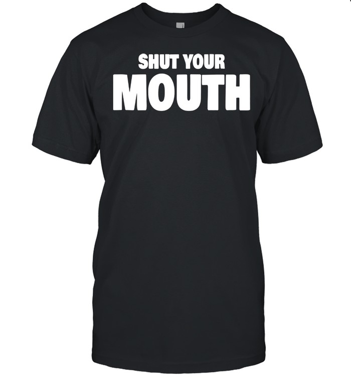 Shut Your Mouth shirt