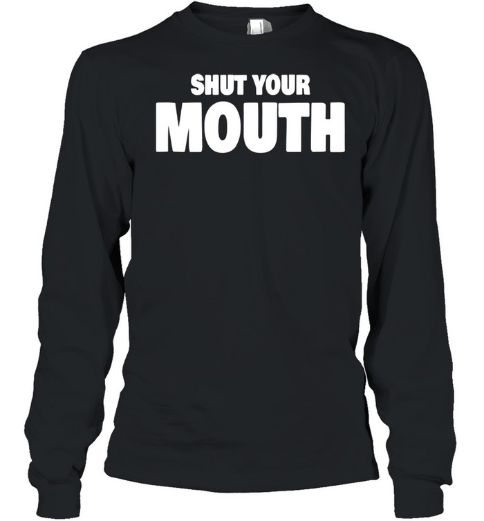 Shut Your Mouth shirt Long Sleeved T-shirt