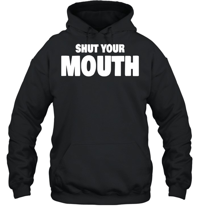 Shut Your Mouth shirt Unisex Hoodie