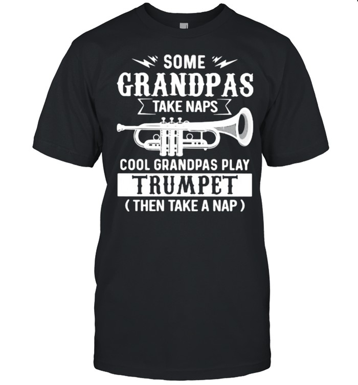 Some Grandpas Take Naps Cool Grandpas Play Trumpet Then Take A Nap Shirt