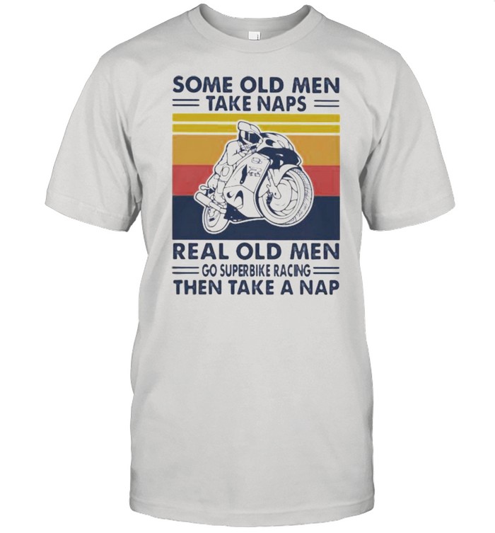 Some Old Men Take Naps Real Old Men Go Superbike Racing The Take A Nap Vintage Shirt