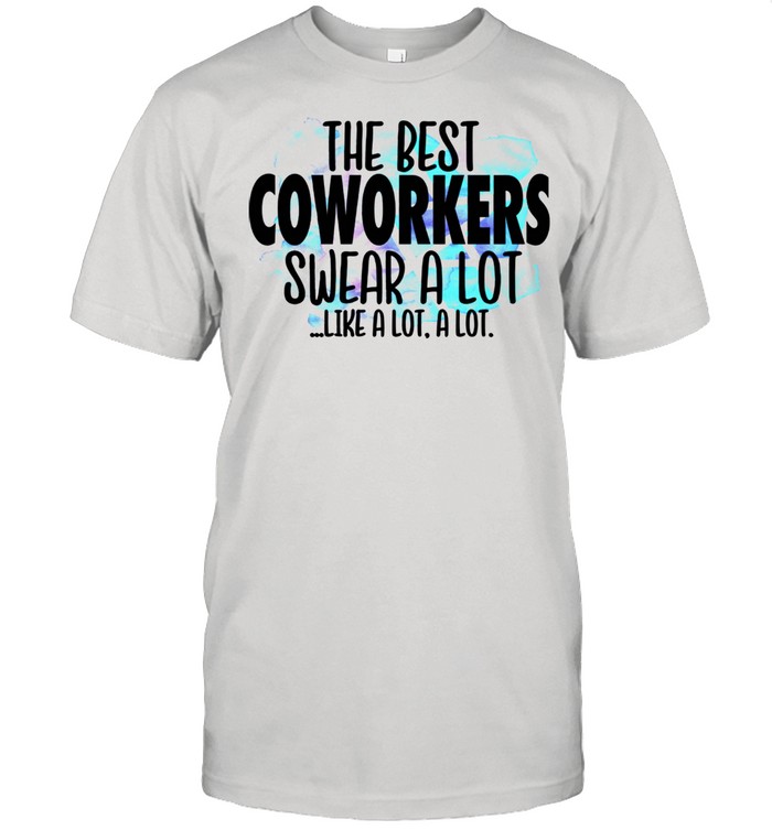 The Best Coworkers Swear a Lot Cussing Coworker shirt