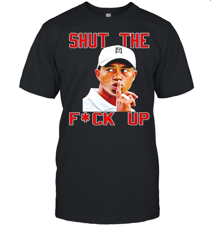 Tiger Woods shut the fuck up shirt