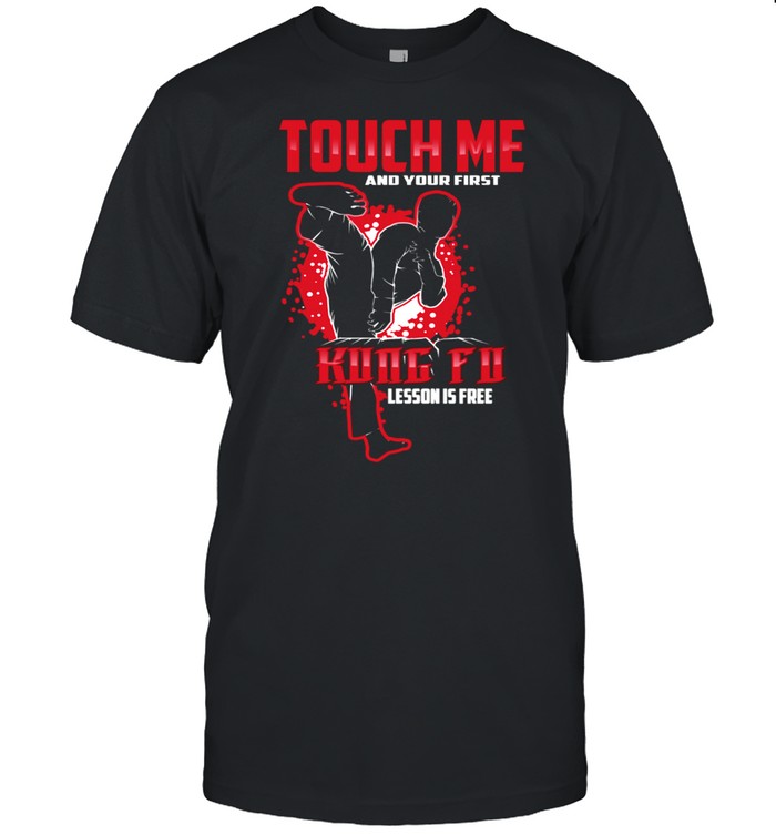 Touch Me And Your First Kung Fu Lesson Is Free shirt