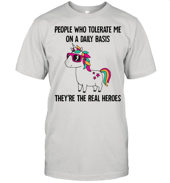 Unicorn people who tolerate Me on a daily basis theyre the real heroes shirt