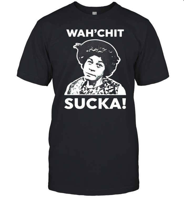 Wah’chit sucka shirt