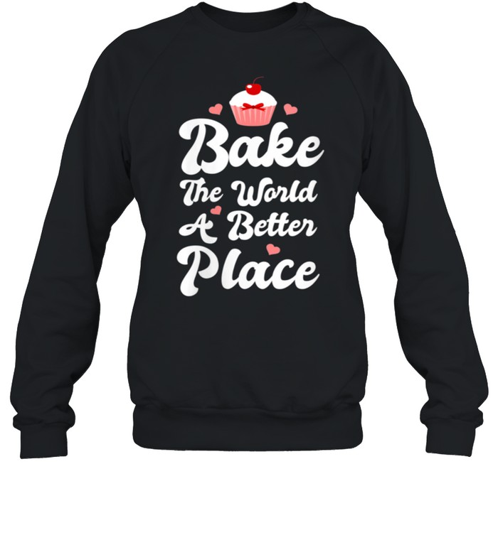 Womens Bake The World A Better Place Cupcake Baking shirt Unisex Sweatshirt