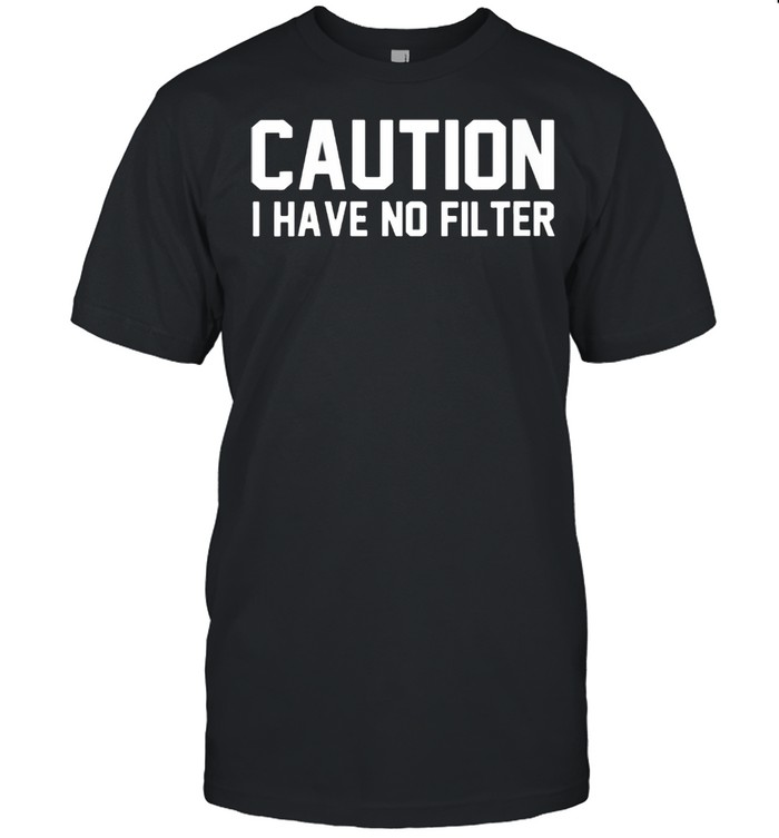 Womens Caution I Have No Filter Sarcastic Humor shirt