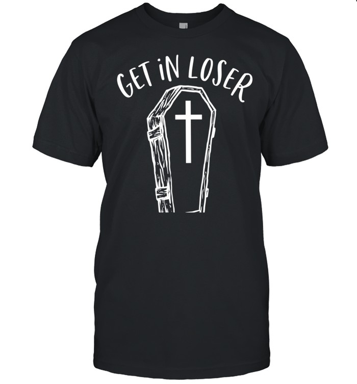 Womens Get In Loser Coffin Goth Dark Humor Halloween shirt