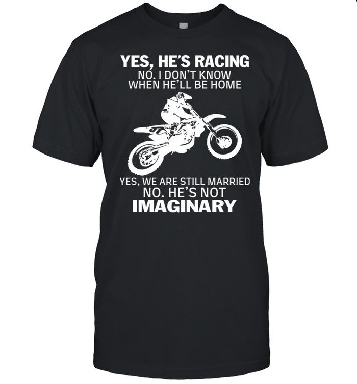 Yes Hes Racing No I Dont Know When Hell Be Home Imaginary shirt