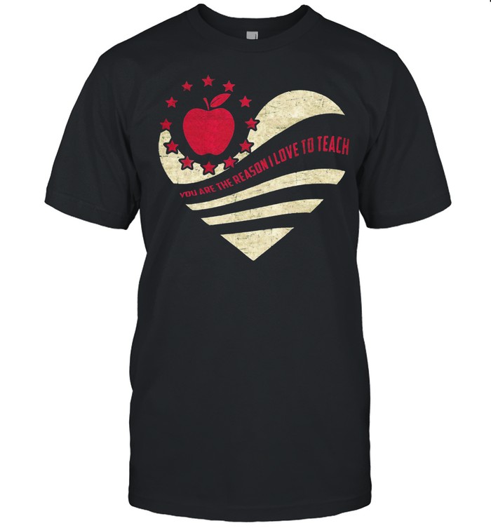 You Are The Reason I Love To Teach Heart shirt