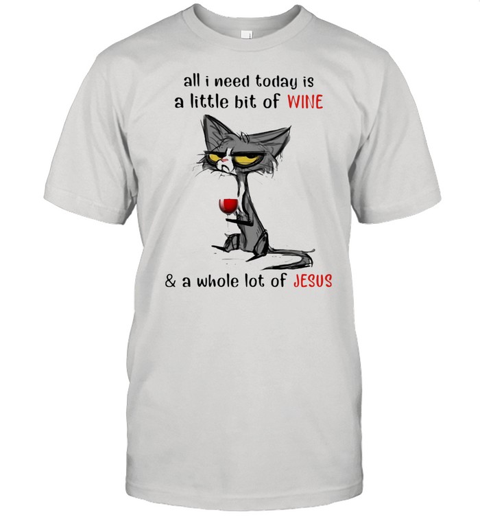 All I Need Today Is A Little Bit Of Wine And A Whole Lot Of Jesus Cat And Wine Shirt