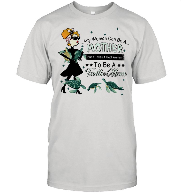 Any woman can be a mother but it takes a real woman to be a turtle mom shirt