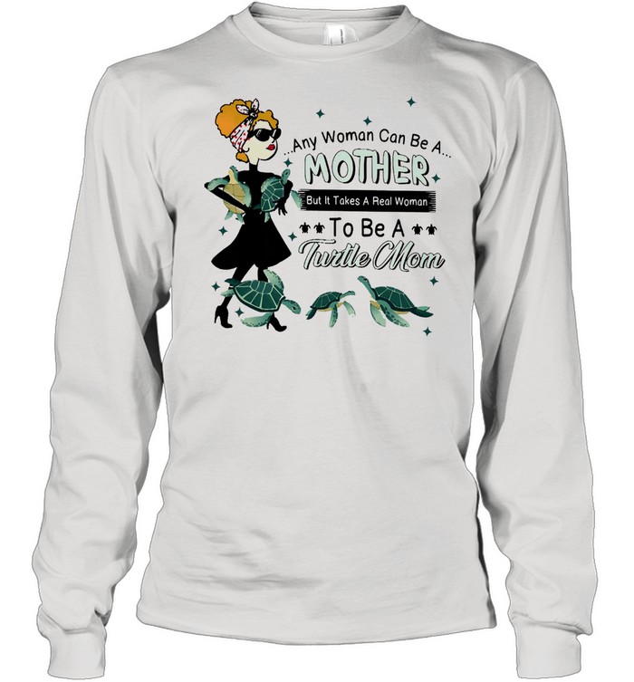 Any woman can be a mother but it takes a real woman to be a turtle mom shirt Long Sleeved T-shirt