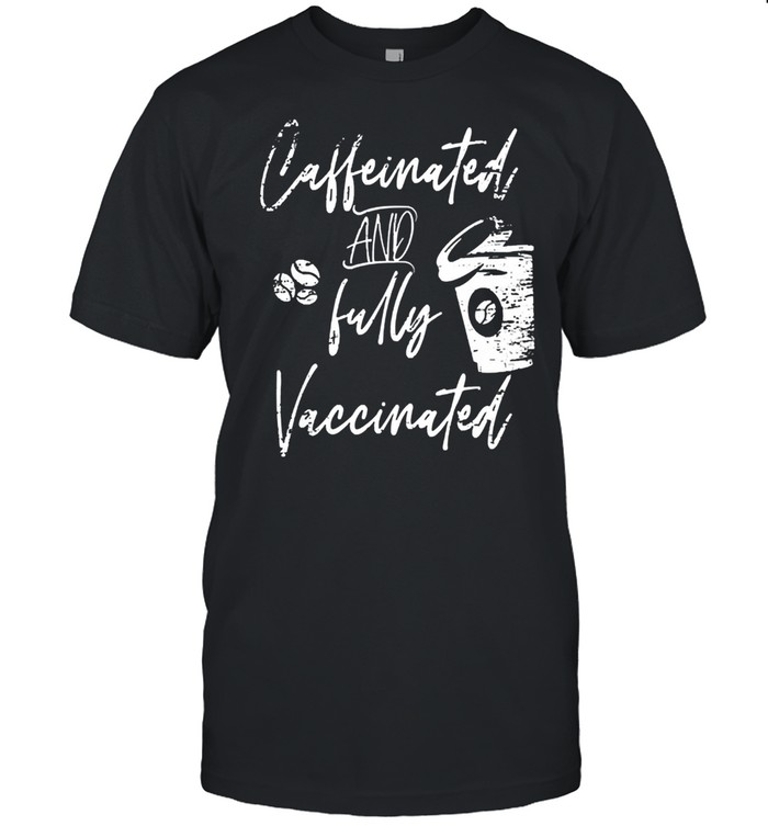 Caffeinated and fully vaccinated pro vaccination shirt