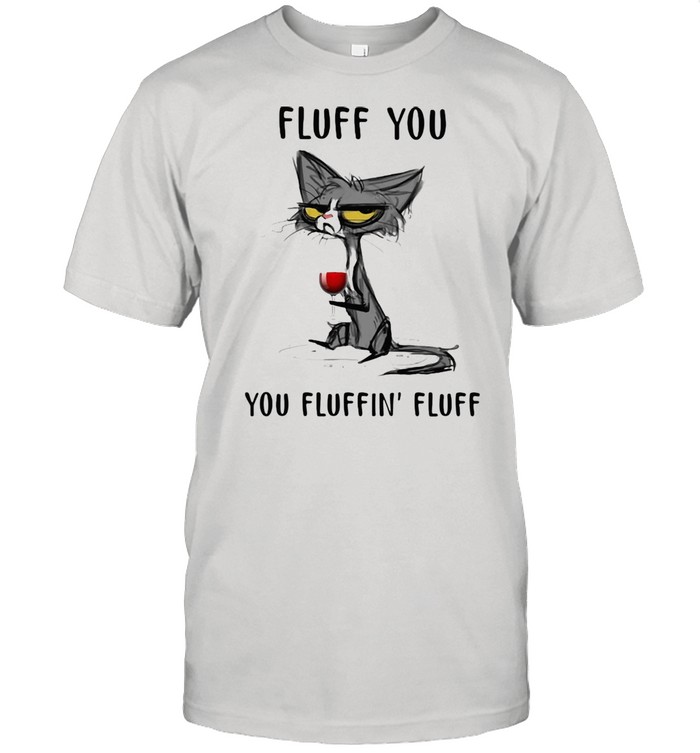 Fluff You You Fluffin’ Fluff Cat And Wine shirt