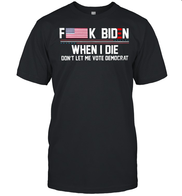 Fuck Biden when I die dont let me vote democrat shirt Classic Men's T-shirt
