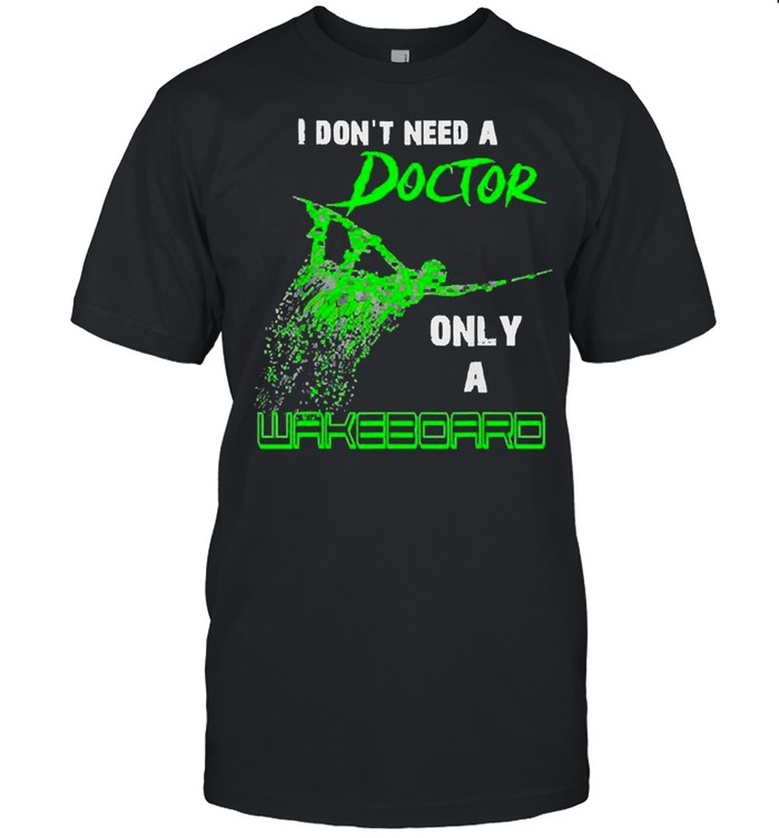 I Don’t Need A Doctor, Only A Wakeboard Green shirt