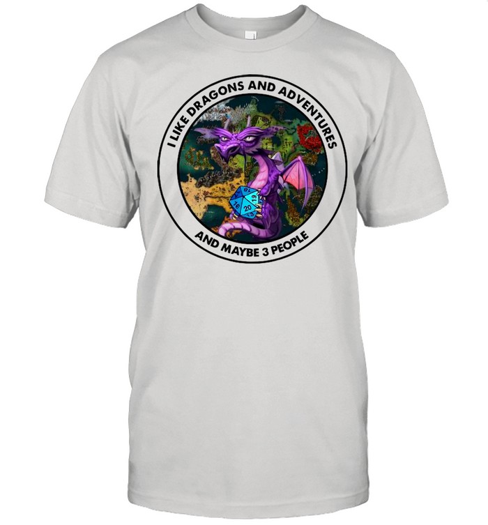 I Like Dragons And Adventures And Maybe Three People shirt