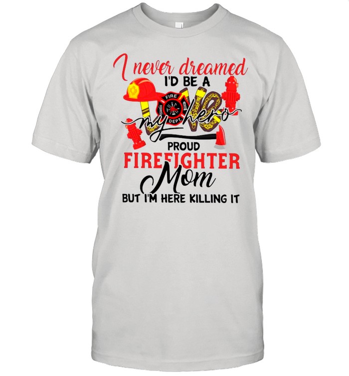 I Never Dreamed I’d Be A My Hero Proud Firefighter Mom shirt