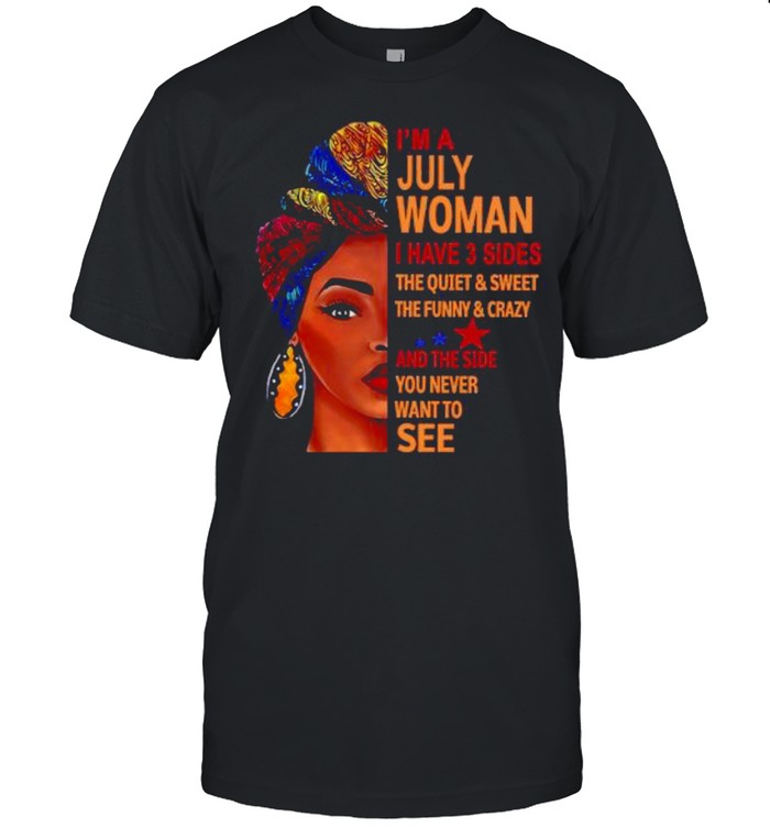 I’m july woman I have 3 sides the quiet and sweet the funny and crazy and the side shirt