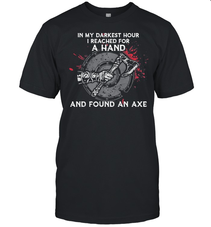 In My Darkest Hour I Reached For A Hand And Found An Axe Vinking shirt