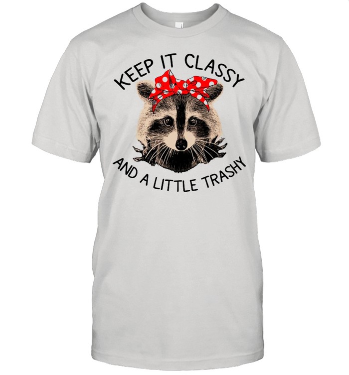 Raccoon Keep It Classy And A Little Trashy shirt