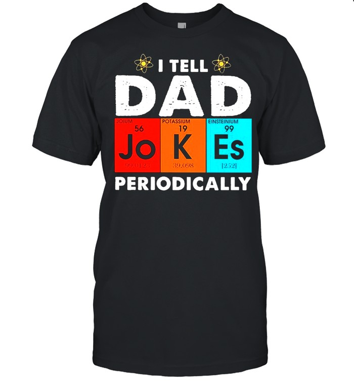 Science I Tell Dad Jokes Periodicallyac shirt