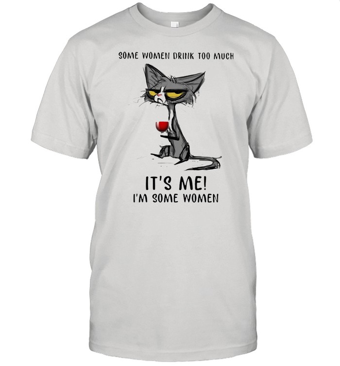 Some Women Drink Too Much It’s Me I’m Some Women Cat And Wine Shirt