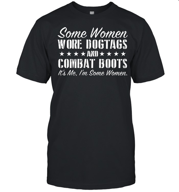 Some women wore dog tags and combat boots its me Im some women shirt