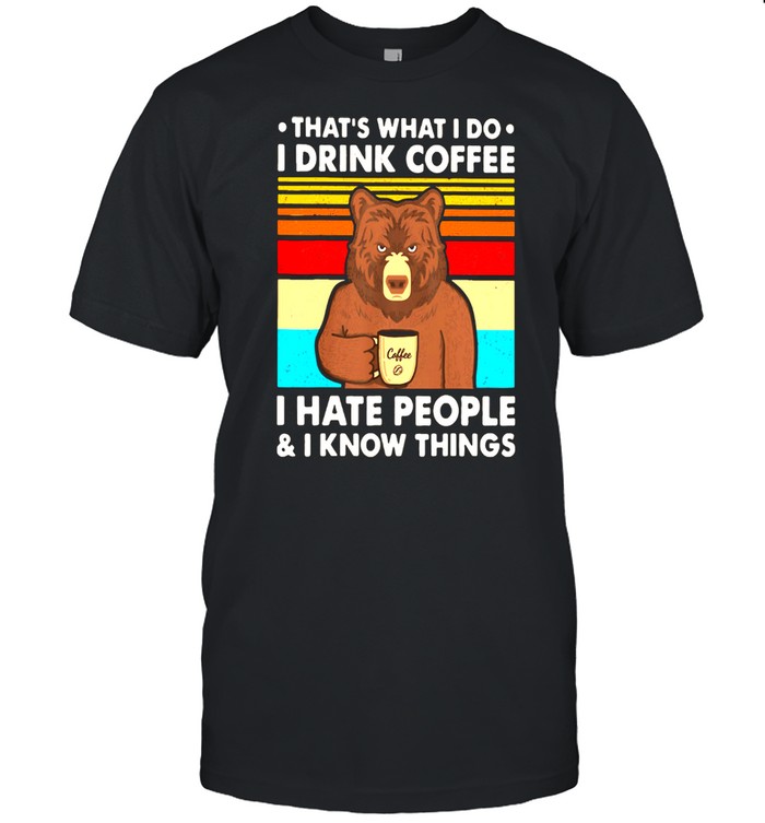 That’s What I Do I Drink Coffee I Hate People And I Know Things Bear Vintage Shirt